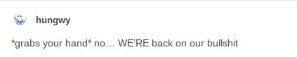 Still image. Social media post by hungwy 

*grabs your hand* no... WE'RE back on our bullshit