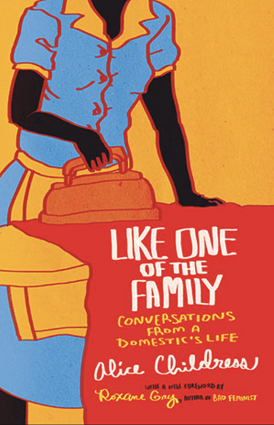 Book cover for Like One of The Family: Conversations from a Domestic's Life (Beacon Press), with a maid in a blue dress and orange apron ironing red cloth, the drawing cut off at the neck. A new edition of Alice Childress’s classic novel about African American domestic workers in Harlem in the 1950’s, featuring a foreword by Roxane Gay. https://www.beacon.org/Like-One-of-The-Family-P1262.aspx