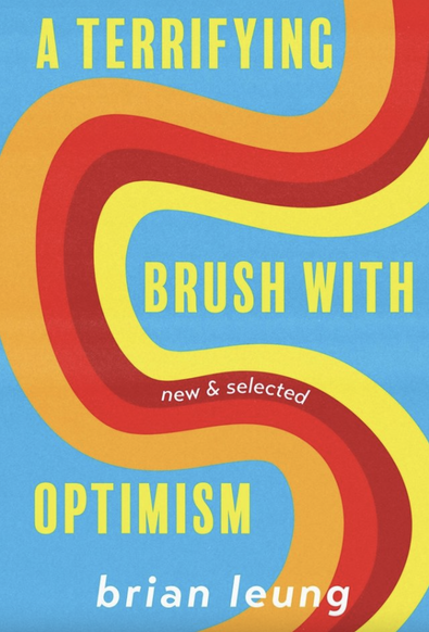Book cover for A Terrifying Brush with Optimism by Lambda Literary Award and Asian-American Literary Award winner Brian Leung (Sarabande), with twisty bands of yellow, red, and orange flowing across a blue background. In a cultural moment where folks are stripped of the their dignity or shed it willingly, the figures in this book wonder at the utility of maintaining their own. There's a touch of Hamlet's question in there along with some I Ching. Can monkeys pray? Are we better off living in the real world or a speculative one? https://www.sarabandebooks.org/all-titles/p/a-terrifying-brush-optimism-brian-leung