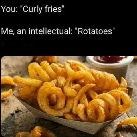 Still image. Curled french fries in ringlets in a paper serving boat. 

Top text:
You: "Curly fries"
Me, an intellectual: "Rotatoes"