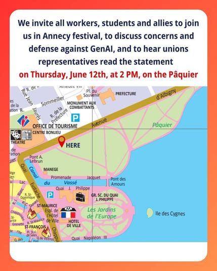 We invite all workers, students and allies to join us in Annecy festival, to discuss concerns and defense against GenAl, and to hear unions representatives read the statement on Thursday, June 12th, at 2 PM, on the Paquier (and then a map graphic)