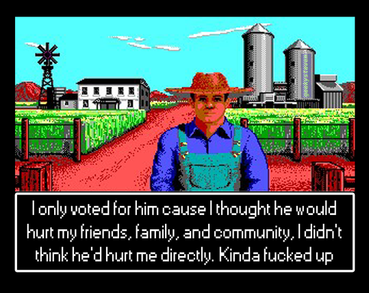 A farmer from the video game It Came from the Desert saying "I only voted for him cause I thought he would hurt my friends, family, and community, I didn't think he'd hurt me directly. Kinda fucked up"
