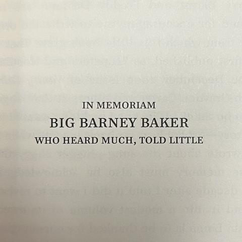 IN MEMORIAM
BIG BARNEY BAKER
WHO HEARD MUCH, TOLD LITTLE