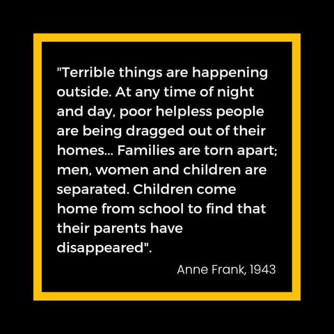 Plain meme with text:

"Terrible things are happening outside. At any time of night and day, poor helpless people are being dragged out of their homes... Families are torn apart; men, women and children are separated. Children come home from school to find that their parents have disappeared".

Anne Frank, 1943