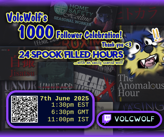Background with images of various horror games and a scared wolf emoji.

"VOLCWOLF's 1000 followers celebration! Thank you <3 24 Spook Filled Hours ...with an easily scared wolf" QR code image. "7th June 2025 1:30pm EST 6:30PM GMT 11:00pm IST"