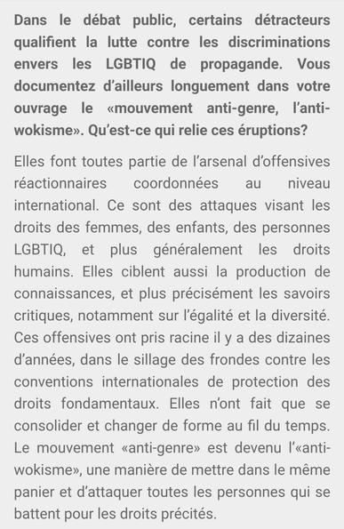 Elles font toutes partie de l’arsenal d’offensives réactionnaires coordonnées au niveau international. Ce sont des attaques visant les droits des femmes, des enfants, des personnes LGBTIQ, et plus généralement les droits humains. Elles ciblent aussi la production de connaissances, et plus précisément les savoirs critiques, notamment sur l’égalité et la diversité. Ces offensives ont pris racine il y a des dizaines d’années, dans le sillage des frondes contre les conventions internationales de protection des droits fondamentaux. Elles n’ont fait que se consolider et changer de forme au fil du temps. Le mouvement «anti-genre» est devenu l’«anti-wokisme», une manière de mettre dans le même panier et d’attaquer toutes les personnes qui se battent pour les droits précités.