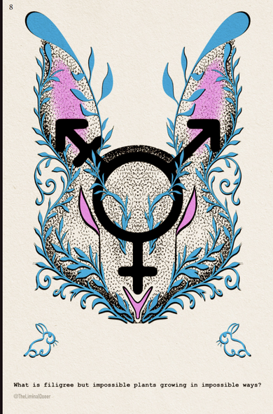 Illustration of a white and pink rabbit with ornate patterns surrounding it. In the center of its head is the trans symbol. 

Text reads: "What is filigree but impossible plants growing in impossible ways."