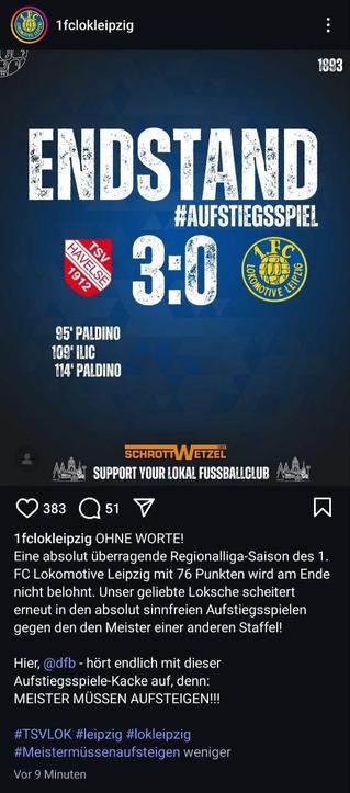 Das Bild zeigt eine Instagram-Post von "1fclokleipzig" mit dem Titel "ENDSTAND #AUFSTIEGSSPIEL 3:0". Es zeigt die Logos von TSV Havelse 1912 und 1. FC Lokomotive Leipzig. Der Endstand des Spiels ist 3:0 für TSV Havelse. Die Tore wurden von Paldino in der 95. Minute, Ilic in der 109. Minute und erneut von Paldino in der 114. Minute erzielt. Der Text auf dem Bild lautet: "1fclokleipzig OHNE WORTE! Eine absolut überragende Regionalliga-Saison des 1. FC Lokomotive Leipzig mit 76 Punkten wird am Ende nicht belohnt. Unser geliebte Loksche scheitert erneut in den absolut sinnlosen Aufstiegsspielen gegen den Meister einer anderen Staffel! Hier, [@]dfb - hört endlich mit dieser Aufstiegsspiels-Kacke auf, denn: MEISTER MÜSSEN AUFSTIEGEN!!!". Die Post hat 383 Likes und 51 Kommentare.