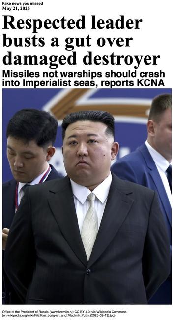 Fake News you missed on May 21 2025:
Headline - Respected leader busts a gut over damaged destroyer
Sub-headline - Missiles not warships should crash into Imperialist seas, reports KCNA
Image - Kim Jong Un, General Secretary of the Workers' Party of Korea, in a 13 September 2023 photo posted by the Office of the President of Russia. (Office of the President of Russia, www.kremlin.ru)