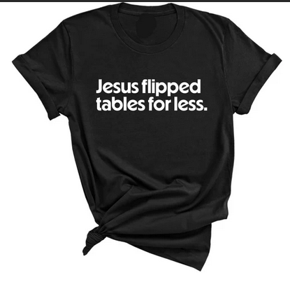 Black T shirt with white letters reading "Jesus flipped tables for less." Available from God Ain't Petty But I Am, from $22