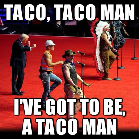 (Trump dancing with the Village People)  TACO, TACO MAN I'VE GOT TO BE, A TACO MAN