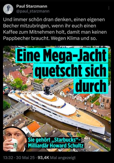 Das Bild zeigt eine gigantische weiße Mega-Yacht, die sich durch einen engen Kanal in einer kleinen Stadt zwängt. Die Proportionen der Yacht übersteigen bei Weitem die der umstehenden Häuser, was die Absurdität ihrer Präsenz in diesem Umfeld unterstreicht. Im unteren Teil des Bildes ist der Starbucks-Milliardär Howard Schultz zu sehen, wie er aus einem Starbucks-Becher trinkt – ein Symbol für Konsum und Doppelmoral. Darüber der provokante Text: „Eine Mega-Jacht quetscht sich durch. Sie gehört ‚Starbucks‘-Milliardär Howard Schultz“. Der Kontrast zwischen dem Appell an die Bevölkerung zum Verzicht (Stichwort: „eigener Kaffeebecher fürs Klima“) und der extremen Maßlosigkeit der Reichen wird satirisch, aber scharf kritisiert.

⸻

🖼 Image description (English):

The image shows a massive white mega-yacht squeezing through a narrow canal in a small town. The yacht’s sheer size dwarfs the surrounding houses, emphasizing its absurd and excessive presence. In the lower part of the image, Starbucks billionaire Howard Schultz is seen sipping from a Starbucks cup – a symbol of consumerism and hypocrisy. The bold headline reads: “A mega-yacht squeezes through. It belongs to ‘Starbucks’ billionaire Howard Schultz.” The contrast between the public being urged to save the planet by using reusable coffee cups and the extreme excesses of the ultra-rich is presented with biting irony and criticism.🖖