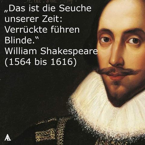 „Das ist die Seuche unserer Zeit:
Verrückte führen
Blinde."
William Shakespeare
(1564 bis 1616)🖖