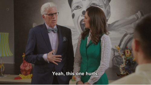 Michael in The Good Place saying "Yeah, this one hurts."