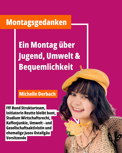 Porträt von Michelle Derbach – Klima- und Gesellschaftsaktivistin, Mitglied im FfF Bund Strukturteam, Initiatorin von „Reutte bleibt bunt“, Studentin des Wirtschaftsrechts, frühere Vorsitzende der Jusos Ostallgäu. Textausschnitt: „Ein Montag über Jugend, Umwelt & Bequemlichkeit – Montagsgedanken“