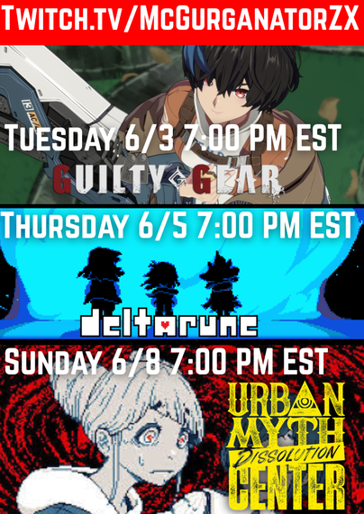 McGurganatorZX Game Schedule.  All Times are in Eastern Standard Time.
Watch At:  https://www.twitch.tv/mcgurganatorzx

On Tuesday June 3, Guilty Gear Strive 7:00 PM EST
On Thursday June 5, Deltarune 7:00 PM EST
On Sunday June 8, Urban Myth Dissolution Center 1:00 PM EST