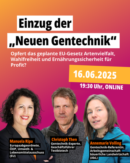 Einzug der „Neuen Gentechnik“
Opfert das geplante EU-Gesetz Artenvielfalt, Wahlfreiheit und Ernährungssicherheit für Profit?

Die EU-Kommission will neue Gentechnik-Pflanzen (NGT) und daraus hergestellte Lebens- und Futtermittel weitgehend vom bisherigen Gentechnikrecht ausnehmen.

Was steht im Gesetzentwurf? Wie weit ist das Verfahren? Und welche Folgen hätte die Deregulierung für Umwelt, Landwirtschaft und Verbraucherinnen und Verbraucher?

Die „Neue Gentechnik“ kommt – schnell, leise und mit weitreichenden Auswirkungen.

Unsere Veranstaltung bietet:

Fachliche Einordnung

Kritische Perspektiven

Raum für Ihre Fragen

Referierende:

🔹 Dr. Christoph Then, Geschäftsführer Testbiotech e. V.
Bewertet NGT auf Basis wissenschaftlicher Risiken für Gesundheit, Umwelt und Natur. Koordinator von „Keine Patente auf Saatgut!“.

🔹 Manuela Ripa, Europaabgeordnete der ÖDP
Kämpft im EU-Parlament für Artenvielfalt, Umwelt- und Verbraucherschutz. Kritische Beobachterin der NGT-Verhandlungen.

🔹 Annemarie Volling, AbL e. V.
Setzt sich seit über 20 Jahren für das gentechnikfreie Wirtschaften konventioneller und ökologischer Betriebe ein.
