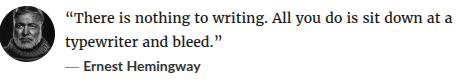 "There is nothing to writing. All you do is sit down at the typerwriter and bleed."
Ernest Hemingway