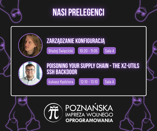 Grafika promująca prelekcje "Nasi prelegenci" na Poznańskiej Impreze Wolnego Oprogramowania:  "Zarządzanie Konfiguracją" - Błażej Święcicki, 10:20-11:05, Sala A; "Poisoning your supply chain - the xz-utils SSH backdoor" - Łukasz Kędziora, 12:10 - 13:10, Sala A