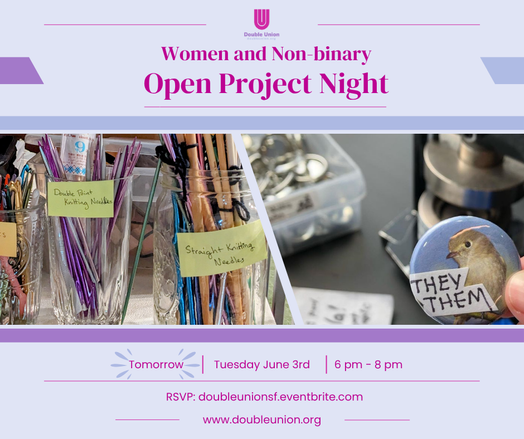 Double Union. Women and Non-binary Open Project Night.  Side-by-side pictures. On the left a picture of knitting needles and crochet hooks.  On the right a they/them button with a button maker in the background.  Tomorrow. Tuesday June 3rd.  6pm-8pm.  RSVP at doubleunionsf.eventbrite.com