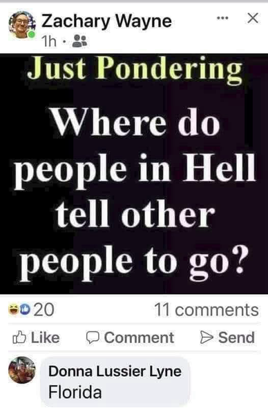 Zachary Wayne; Just Pondering Where do people in Hell tell other people to go? … Donna Lussier Lyne: Florida