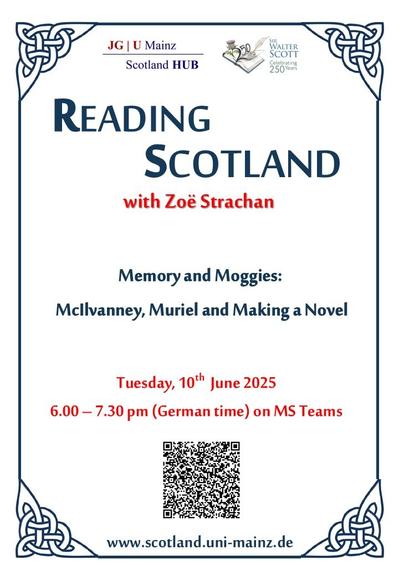 READING SCOTLAND
with Zoë Strachan

Memory and Moggies:
McIlvanney, Muriel and Making a Novel

Tuesday 10th June 2025
6:00 – 7:30pm (German time) on MS Teams

www.scotland.uni-mainz.de