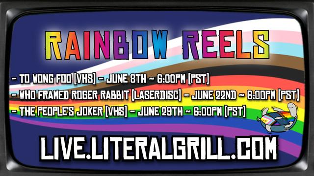 Rainbow Reels:

- Too Wong Foo [VHS] - June 8th  - 6:00PM PST
- Who Framed Roger Rabbit [LaserDisc] - June 22nd  - 6:00PM PST
- The People's Joker [VHS] - June 29th - 6:00PM PST

All shown at live.literalgrill.com