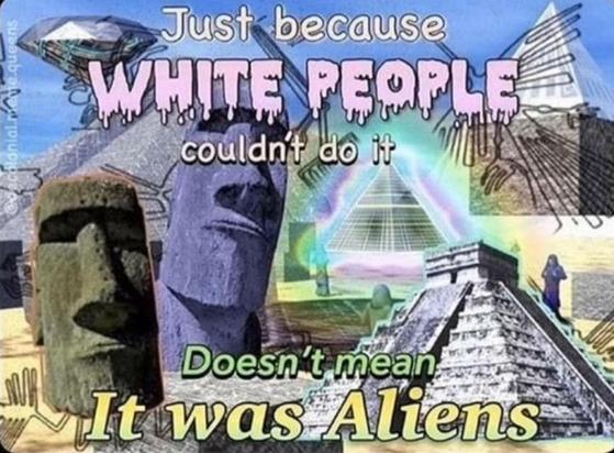 A colorful, meme-style image featuring text that reads, "Just because WHITE PEOPLE couldn't do it Doesn't mean it was Aliens." It includes visuals of a moai statue, pyramid structures, and abstract backgrounds, suggesting a playful commentary on historical achievements and racism