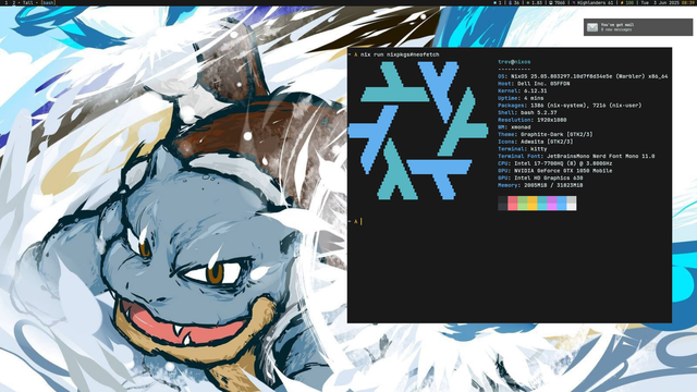 A screen shot of my desktop which contains a big Blastoise wall paper, fiercely firing its hydro cannons at the viewer. On the hydro cannon blast is a terminal window running neofetch. The details read:

trev@nixos 
---------- 
OS: NixOS 25.05.803297.10d7f8d34e5e (Warbler) x86_64 
Host: Dell Inc. 05FFDN 
Kernel: 6.12.31 
Uptime: 4 mins 
Packages: 1386 (nix-system), 7216 (nix-user) 
Shell: bash 5.2.37 
Resolution: 1920x1080 
WM: xmonad 
Theme: Graphite-Dark [GTK2/3] 
Icons: Adwaita [GTK2/3] 
Terminal: kitty 
Terminal Font: JetBrainsMono Nerd Font Mono 11.0 
CPU: Intel i7-7700HQ (8) @ 3.800GHz 
GPU: NVIDIA GeForce GTX 1050 Mobile 
GPU: Intel HD Graphics 630 
Memory: 2005MiB / 31823MiB 

Also I have 8 new emails apparently