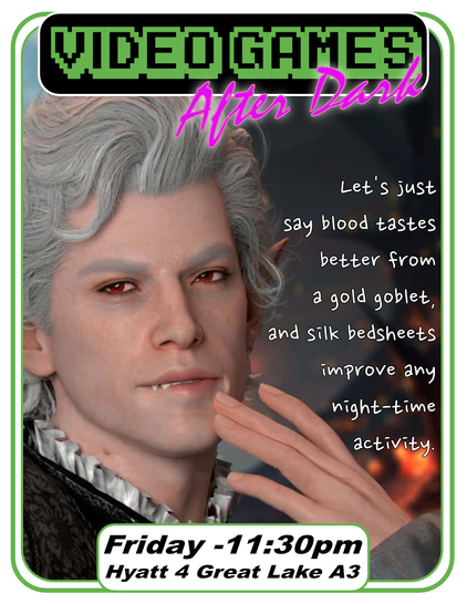 Text: Video Games After Dark, Friday - 11:30pm, Hyatt 4 Great Lake A3.
Image of Astarion from Baldur's Gate 3 looking at the viewer saying "Let's just say blood tastes better from a gold goblet and silk sheets improve any night-time activity."