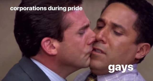 The Office meme with Michael kissing Oscar:

Michael -> Corporations during Pride
Oscar -> Gays