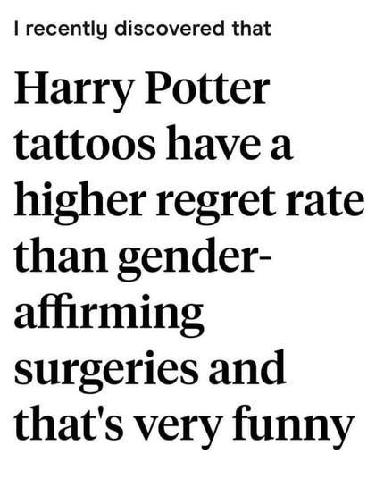 i recently discovered that harry potter tattoos have a higher regret rate than gender-affirming surgeries and that's very funny