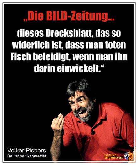 „Die BILD-Zeitung... dieses Drecksblatt, das so widerlich ist, dass man toten Fisch beleidigt, wenn man ihn darin einwickelt."
Volker Pispers Deutscher Kabarettist🖖
