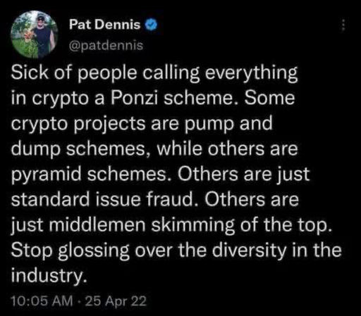 The image shows a tweet from Pat Dennis, verified by a blue checkmark next to his name. The tweet is about the cryptocurrency industry and criticizes the tendency to label all crypto projects as Ponzi schemes. The tweet is written in white text on a black background, making it stand out clearly. The text reads: "Sick of people calling everything in crypto a Ponzi scheme. Some crypto projects are pump and dump schemes, while others are pyramid schemes. Others are just standard issue fraud. Others are just middlemen skimming off the top. Stop glossing over the diversity in the industry." The tweet is timestamped at 10:05 AM on April 25, 2022.