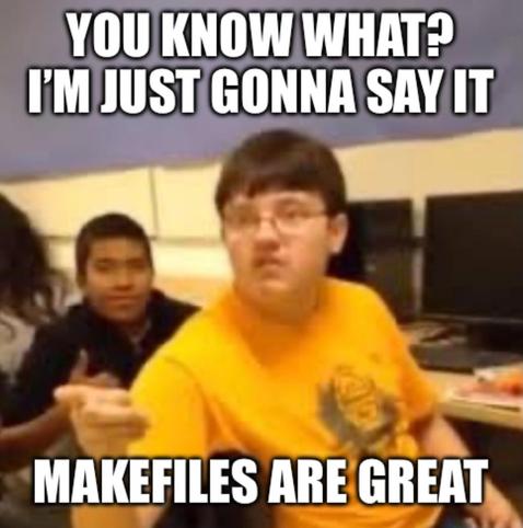 A person wearing an orange shirt is seated in front of computers, gesturing with a finger while expressing a strong opinion. The caption reads, "YOU KNOW WHAT? I'M JUST GONNA SAY IT. MAKEFILES ARE GREAT."