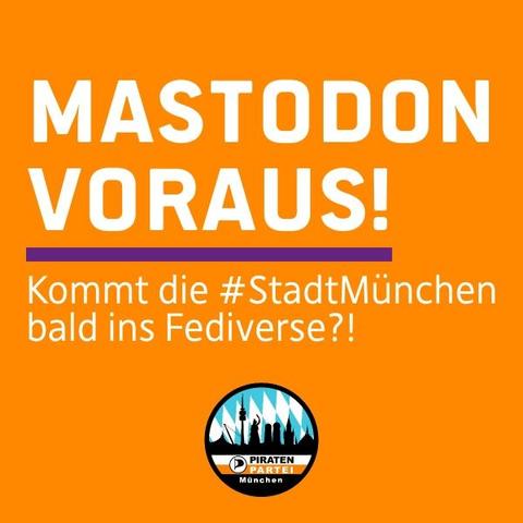 Sharepic:
Mastodon voraus!
---
Kommt die #StadtMünchen bald ins Fediverse?!

(auf PiratenOrangenem Hintergrund)
[Unten das Logo der Piratenpartei München]