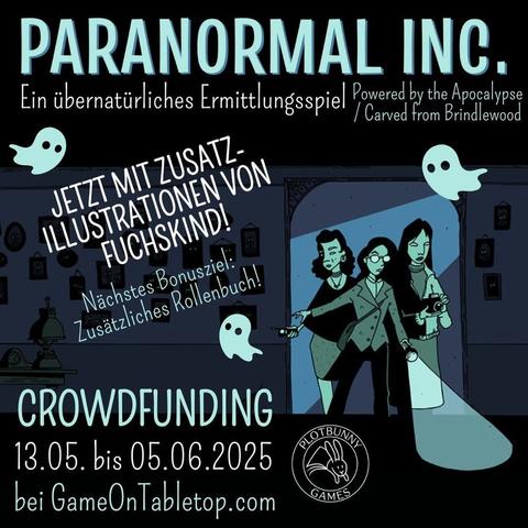 Paranormal Inc. von Alicia Furness. Ein übernatürliches Ermittlungsspiel (Powered by the Apocalypse / Carved from Brindlewood). Jetzt mit Zusatz-Illustrationen von Fuchskind! Nächstes Bonusziel: Zusätzliches Rollenbuch! Crowdfunding 13.05. bis 05.06.2025 bei GameOnTabletop.com. Comic-artiges Bild in Tönen von Dunkelblau bis Helltürkisgrün. Drei feminine Ermittler*innen kommen durch einen Türrahmen in einen dunklen Raum mit vielen Bildern an der Wand, die alle leuchtende Augen haben. Sie tragen alltägliche Kleidung und sind mit Taschenlampe, Fotoapparat und Geistersensor ausgestattet. Zwischen den Texten fliegen drei kleine Geister. Unten ist das Logo von Plotbunny Games.