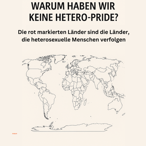 Illustration einer Weltkarte mit der Überschrift: „WARUM GIBT ES KEINEN HETERO-PRIDE?“ Darunter steht sarkastisch: „Die rot markierten Länder sind die Länder, die heterosexuelle Menschen verfolgen“ Die Karte zeigt keine roten Markierungen. Die Botschaft: Es gibt weltweit keinen Ort, an dem Heterosexualität kriminalisiert ist – im Gegensatz zu queeren Identitäten.