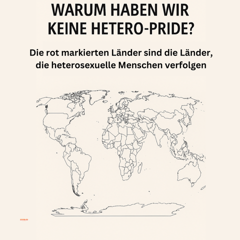 Illustration einer Weltkarte mit der Überschrift: „WARUM GIBT ES KEINEN HETERO-PRIDE?“ Darunter steht sarkastisch: „Die rot markierten Länder sind die Länder, die heterosexuelle Menschen verfolgen“ Die Karte zeigt keine roten Markierungen. Die Botschaft: Es gibt weltweit keinen Ort, an dem Heterosexualität kriminalisiert ist – im Gegensatz zu queeren Identitäten.