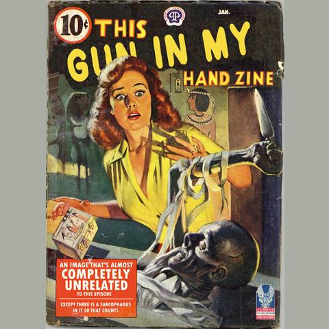 Painted pulp magazine cover. A red-haired woman in yellow blouse pulls back startled from a bony, possibly undead creature in a sarcophagus in front of her, raising a knife toward her. She’s dropping a small box with Egyptian drawings on it. The walls behind her show Egyptian style figures. Along the top it says 10¢, “JAN” and has “A Popular Publication” logo which looks like a skull. The title across the top is “THIS GUN IN MY HAND ZINE.” A small label in lower right shows a blue eagle and “BUY WAR BONDS AND STAMPS FOR VICTORY.” A larger box in lower left shows white letters on red background: “AN IMAGE THAT’S ALMOST COMPLETELY UNRELATED TO THIS EPISODE. EXCEPT THERE IS A SARCOPHAGUS IN IT SO THAT COUNTS.”