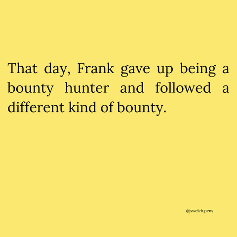 That day, Frank gave up being a bounty hunter and followed a different kind of bounty.
