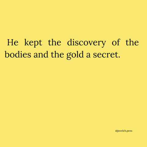 He kept the discovery of the bodies and the gold a secret.