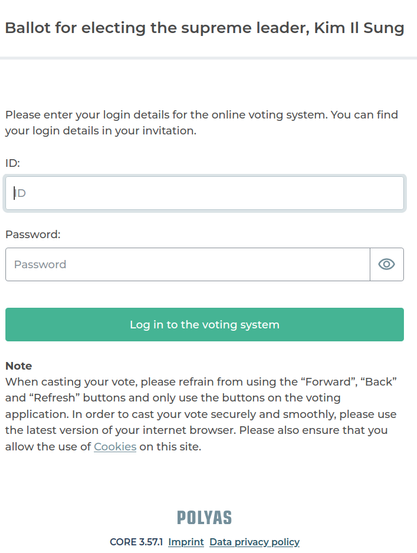 Anmeldemaske mit ID und Passwort
Darunter ein Hinweis: 
Note
When casting your vote, please refrain from using the “Forward”, “Back” and “Refresh” buttons and only use the buttons on the voting application. In order to cast your vote securely and smoothly, please use the latest version of your internet browser. Please also ensure that you allow the use of Cookies on this site.

Überschrift: Ballot for electing the supreme leader, Kim Il Sung