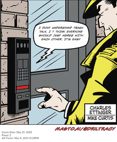 Original Dicktracy comic from May 21, 2025

-------------
Dril Tweet
May 9, 2014 12:29PM
-------------
Url
https://twitter.com/dril/status/464804312578011136
-------------
Transcript:
• I Dont Understand Trash Talk. I T Think Everyone Should Just Agree With Each Other. It's Easy


The image depicts a man holding a door open with his left hand while using a push button on a phone control panel. A cartoon depiction of the phone control panel is visible beside the man. The text in the image appears to be part of a comic strip or a humorous illustration, adding a creative and entertaining element to the scene.