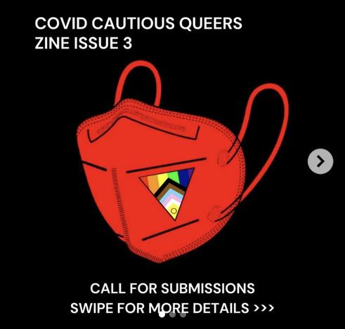 Screenshot from @steel.tranplant's Instagram post announcing the Covid Cautious Queers Zine issue 3. The image shows a red KN95 mask with a small triangle on its right side, which contains the progress pride flag. On top of black background, white text at the upper-left corner spells: 

"Covid Cautious Queers Zine Issue 3".

At the bottom, another white text reads:

"Call for submissions. Swipe for more details >>>".