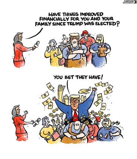 A reporter asks people if things have improved for them financially since Trump was elected. In the next panel, Trump stands surrounded by riches, happily claiming improvement, while the others appear left out or less enthusiastic.