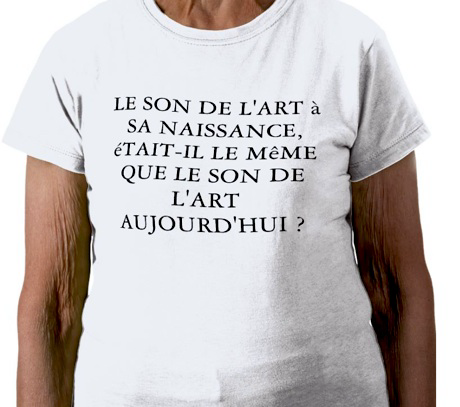 picture of an aged person wearing a t-shirt on which is printed the question : « Le son de l’art à sa naissance, était-il le même que le son de l’art aujourd’hui ? » ( Was the sound of art at its birth the same as the sound of art today?)