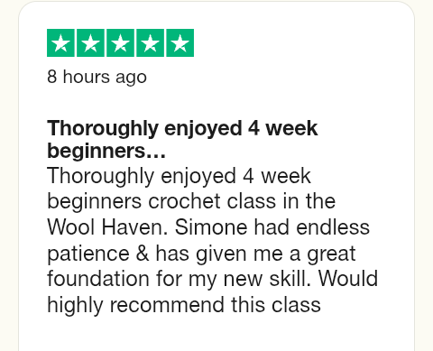 Text:
Thoroughly enjoyed 4 week beginners crochet class in the Wool Haven. Simone had endless patience & has given me a great foundation for my new skill. Would highly recommend this class