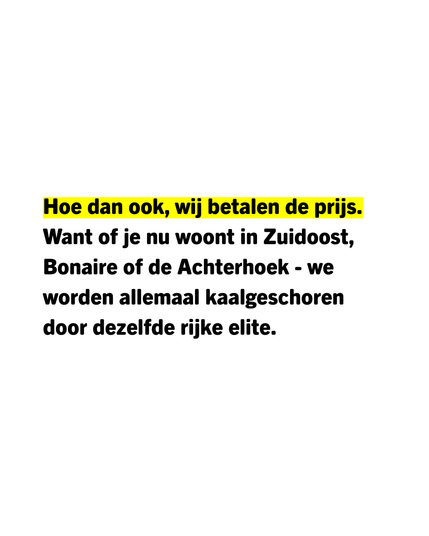 Hoe dan ook, wij betalen de prijs. Want of je nu woont in Zuidoost, Bonaire of de Achterhoek -  we worden allemaal kaalgeschoren door dezelfde rijke elite.