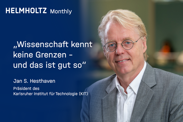 Porträt von Jan S. Hesthaven, lächelnd im grauen Sakko und weißen Hemd, vor unscharfem Hintergrund. Links steht ein Zitat: ‚Wissenschaft kennt keine Grenzen – und das ist gut so‘. Darunter: ‚Jan S. Hesthaven, Präsident des Karlsruher Institut für Technologie (KIT)‘. Oben links das Logo: ‚HELMHOLTZ Monthly‘.
